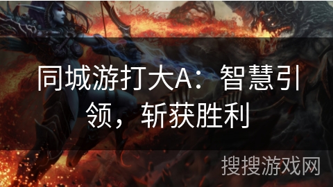 同城游打大A：智慧引领，斩获胜利