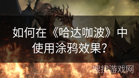 如何在《哈达咖波》中使用涂鸦效果? 如何在《哈达咖波》中使用涂鸦效果?