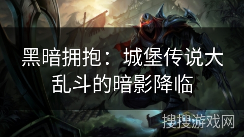 黑暗拥抱：城堡传说大乱斗的暗影降临