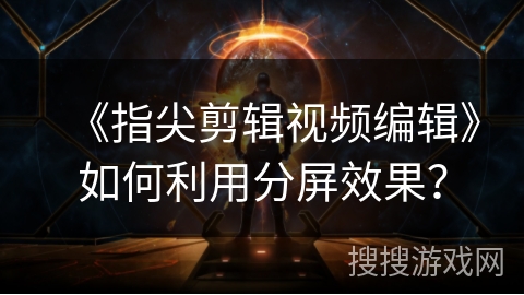 《指尖剪辑视频编辑》如何利用分屏效果？