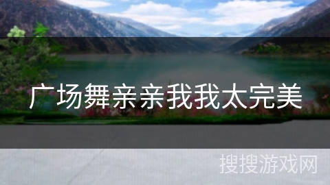 广场舞亲亲我我太完美