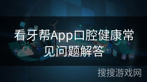 看牙帮App口腔健康常见问题解答