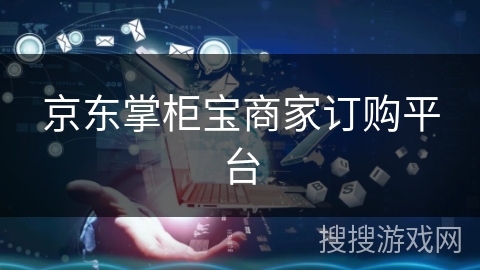 京东掌柜宝商家订购平台