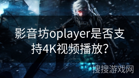 影音坊oplayer是否支持4K视频播放？