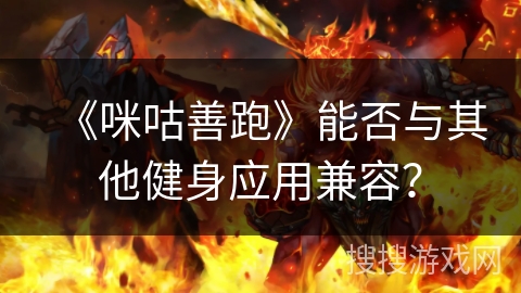 《咪咕善跑》能否与其他健身应用兼容？