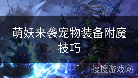 萌妖来袭宠物装备附魔技巧