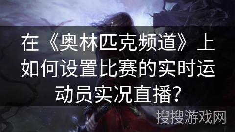 在《奥林匹克频道》上如何设置比赛的实时运动员实况直播？