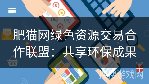 肥猫网绿色资源交易合作联盟：共享环保成果