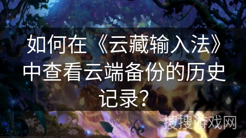 如何在《云藏输入法》中查看云端备份的历史记录？