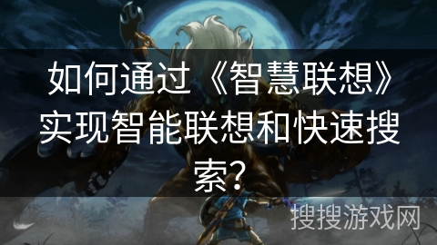 如何通过《智慧联想》实现智能联想和快速搜索？