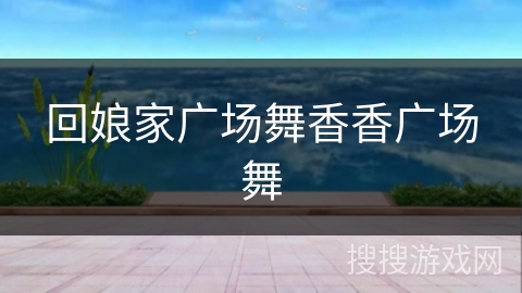 回娘家广场舞香香广场舞