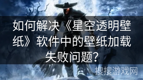 如何解决《星空透明壁纸》软件中的壁纸加载失败问题？