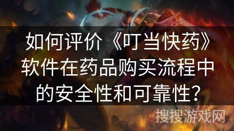 如何评价《叮当快药》软件在药品购买流程中的安全性和可靠性？
