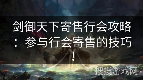 剑御天下寄售行会攻略：参与行会寄售的技巧！