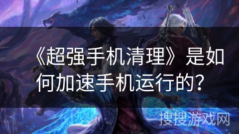 《超强手机清理》是如何加速手机运行的？