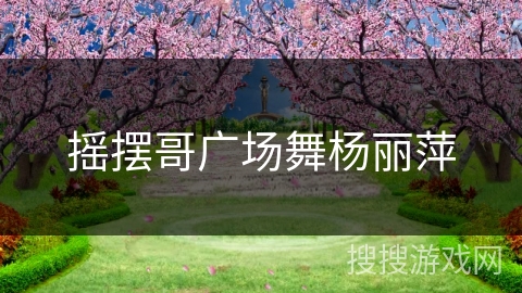 摇摆哥广场舞杨丽萍