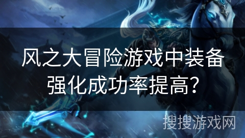 风之大冒险游戏中装备强化成功率提高？