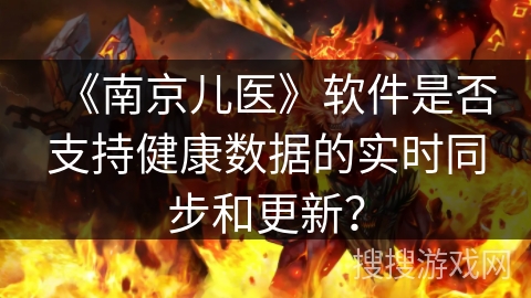 《南京儿医》软件是否支持健康数据的实时同步和更新？