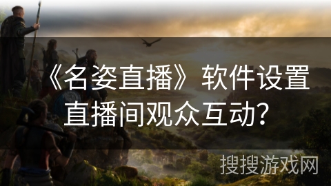 《名姿直播》软件设置直播间观众互动？