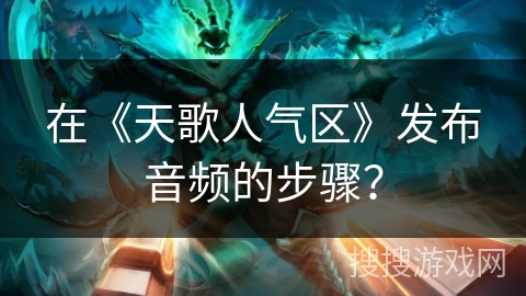 在《天歌人气区》发布音频的步骤？