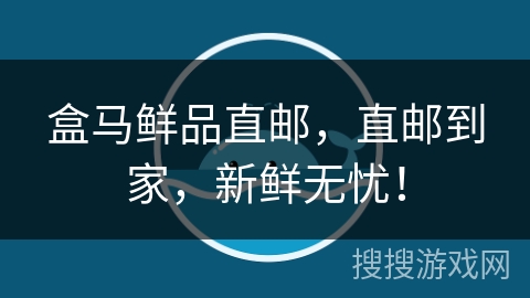 盒马鲜品直邮，直邮到家，新鲜无忧！