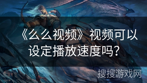 《么么视频》视频可以设定播放速度吗？