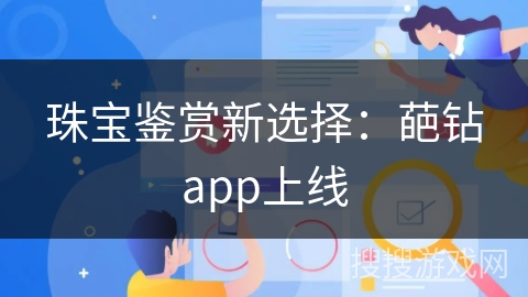 珠宝鉴赏新选择：葩钻app上线
