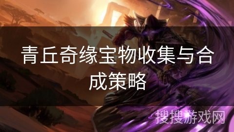 青丘奇缘宝物收集与合成策略