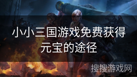 小小三国游戏免费获得元宝的途径
