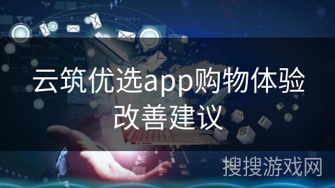 云筑优选app购物体验改善建议