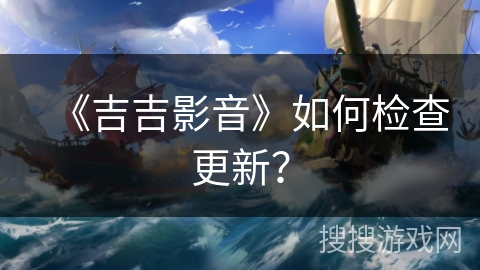 《吉吉影音》如何检查更新？