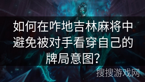 如何在咋地吉林麻将中避免被对手看穿自己的牌局意图？