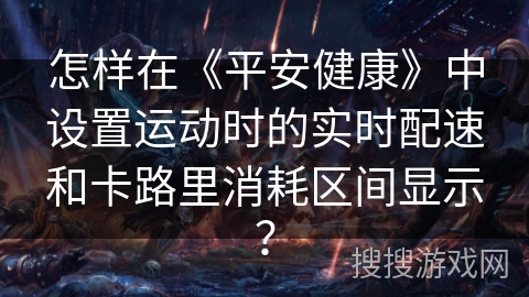 怎样在《平安健康》中设置运动时的实时配速和卡路里消耗区间显示？