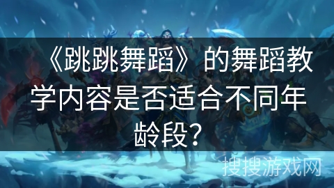 《跳跳舞蹈》的舞蹈教学内容是否适合不同年龄段？
