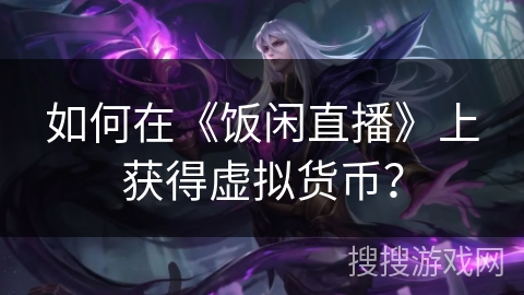 如何在《饭闲直播》上获得虚拟货币？
