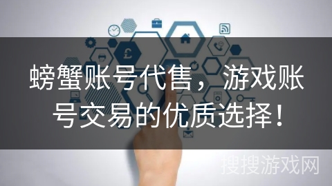 螃蟹账号代售，游戏账号交易的优质选择！