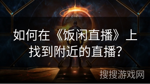 如何在《饭闲直播》上找到附近的直播？