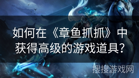 如何在《章鱼抓抓》中获得高级的游戏道具？