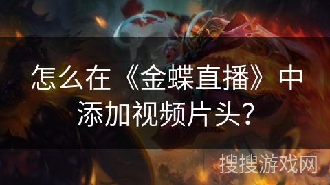 怎么在《金蝶直播》中添加视频片头？