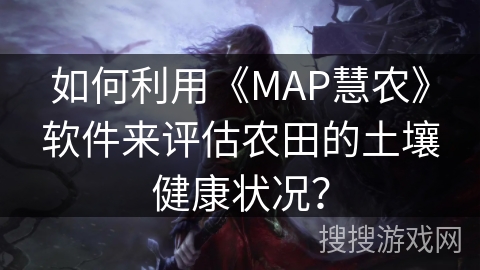 如何利用《MAP慧农》软件来评估农田的土壤健康状况？