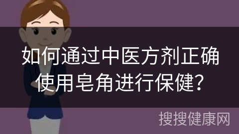 如何通过中医方剂正确使用皂角进行保健？