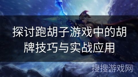 探讨跑胡子游戏中的胡牌技巧与实战应用