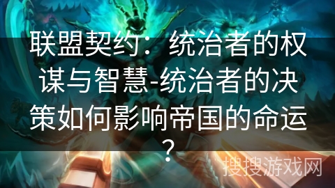 联盟契约：统治者的权谋与智慧-统治者的决策如何影响帝国的命运？