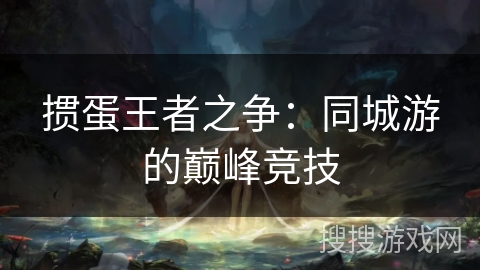 掼蛋王者之争：同城游的巅峰竞技