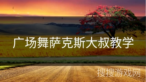 广场舞萨克斯大叔教学