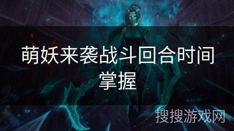 萌妖来袭战斗回合时间掌握