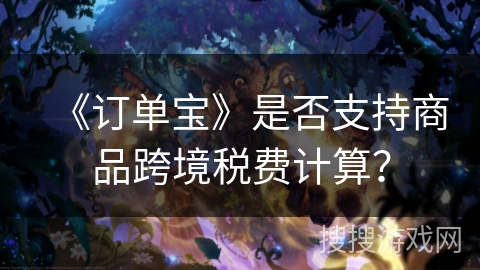 《订单宝》是否支持商品跨境税费计算？