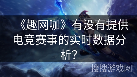 《趣网咖》有没有提供电竞赛事的实时数据分析？
