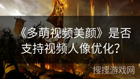 《多萌视频美颜》是否支持视频人像优化？