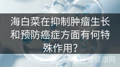 海白菜在抑制肿瘤生长和预防癌症方面有何特殊作用？